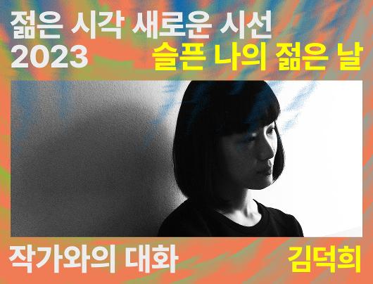 젊은 시각 새로운 시선 2023 《슬픈 나의 젊은 날》 김덕희 작가와의 대화