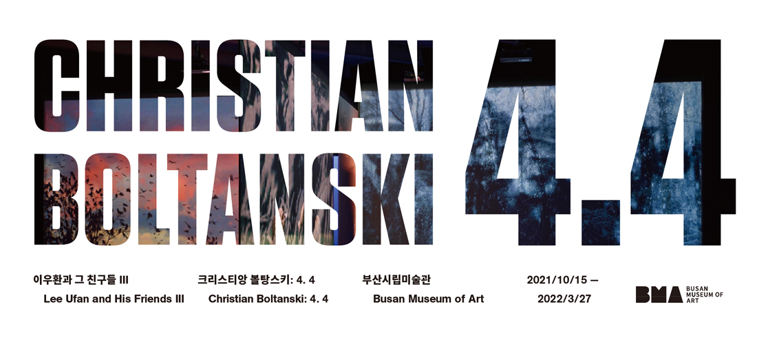 CHRISTIAN BOLTANSKI 4.4 이우환과 그 친구들 Lee Ufan and His Friends III 크리스티앙 볼탕스키 : 4.4 Christian Boltanski: 4.4 부산시립미술관 Busan Museum of Art 2021/10/15 - 2022/3/27 BMA BUSAN MUSEUM OF ART